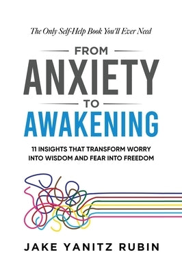 From Anxiety to Awakening: 11 Insights That Transform Worry into Wisdom and Fear into Freedom by Rubin, Jake Yanitz