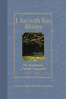 I Am with You Always: The Notebooks of Nicole Gausseron: Book Three by Gausseron, Nicole