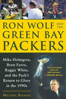 Ron Wolf and the Green Bay Packers: Mike Holmgren, Brett Favre, Reggie White, and the Pack's Return to Glory in the 1990s by Bauman, Michael
