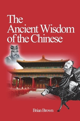 The Ancient Wisdom of the Chinese by Brown, Brian