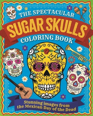 The Spectacular Sugar Skulls Coloring Book: Stunning Images from the Mexican Day of the Dead by Willow, Tansy