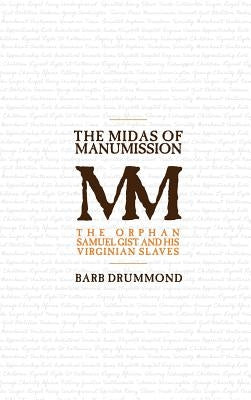 The Midas of Manumission: The Orphan Samuel Gist and his Virginian Slaves by Drummond, Barb