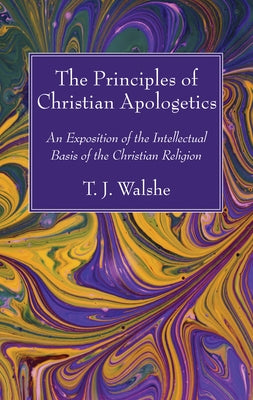 The Principles of Christian Apologetics by Walshe, T. J.
