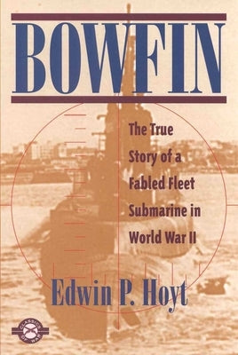 Bowfin: The True Story of a Fabled Fleet Submarine in World War II by Hoyt, Edwin P.