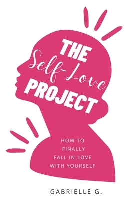 The Self-Love Project: how to finally fall in love with yourself by G, Gabrielle