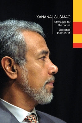 Xanana Gusmão: Strategies for the Future, Speeches 2007-2011:, Speeches 2007-2011 by GusmÃ£o, Kay Rala Xanana