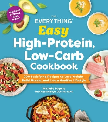 The Everything Easy High-Protein, Low-Carb Cookbook: 200 Satisfying Recipes to Lose Weight, Build Muscle, and Live a Healthy Lifestyle by Fagone, Michelle