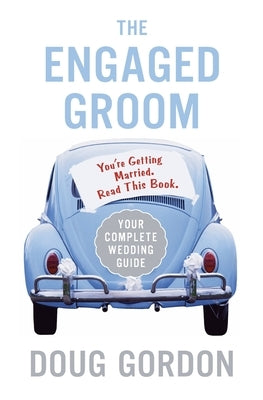 The Engaged Groom: You're Getting Married. Read This Book. by Gordon, Doug