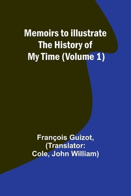 Memoirs to Illustrate the History of My Time (Volume 1) by Guizot, FranÃ§ois