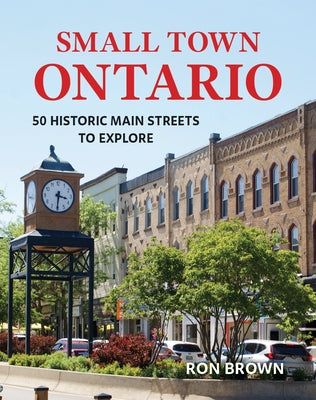 Small Town Ontario: 50 Historic Main Streets to Explore by Brown, Ron