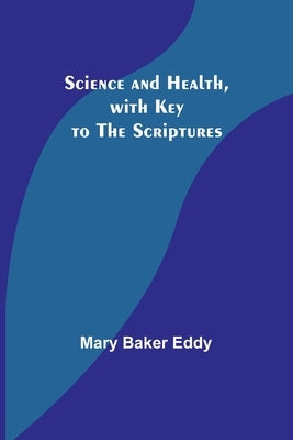 Science and Health, with Key to the Scriptures by Eddy, Mary Baker