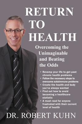 Return to Health: Overcoming the Unimaginable and Beating the Odds by Kuhn, Robert