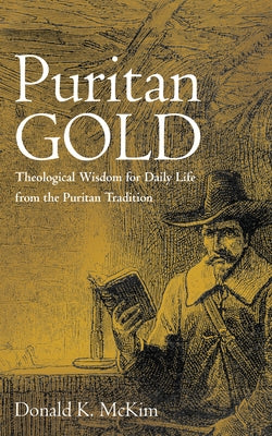 Puritan Gold: Theological Wisdom for Daily Life from the Puritan Tradition by McKim, Donald K.