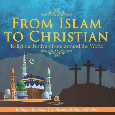 From Islam to Christian - Religious Festivals from around the World - Religion for Kids Children's Religion Books by Baby Professor