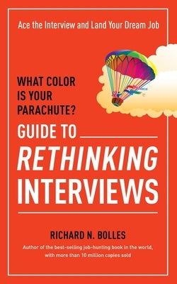 What Color Is Your Parachute? Guide to Rethinking Interviews: Ace the Interview and Land Your Dream Job by Bolles, Richard N.