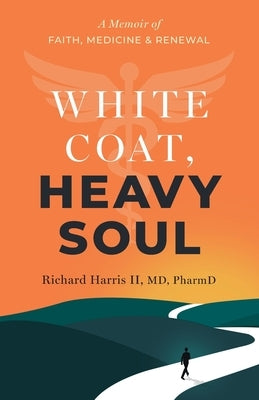 White Coat, Heavy Soul: A Memoir of Faith, Medicine, and Renewal by Harris, Richard