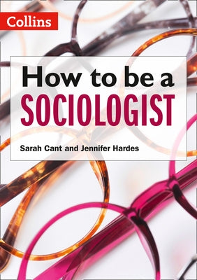 How to Be a Sociologist: An Introduction to a Level Sociology by Cant, Sarah