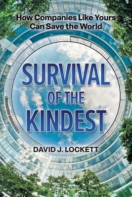 Survival of the Kindest: How Companies Like Yours Can Save the World by Lockett, David J.