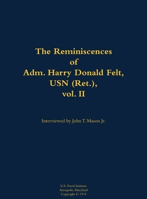 The Reminiscences of Adm. Harry Donald Felt, USN (Ret.), Vol. II: 1902-1992 by Felt, Harry Donald