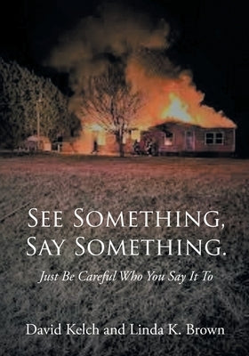 See Something, Say Something.: Just Be Careful Who You Say It To by Kelch, David