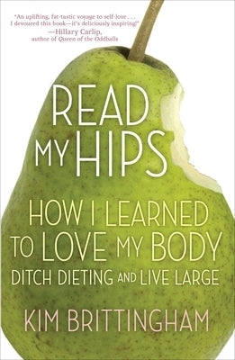 Read My Hips: How I Learned to Love My Body, Ditch Dieting, and Live Large by Brittingham, Kimberly