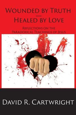 Wounded by Truth - Healed by Love by Cartwright, David R.