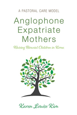 Anglophone Expatriate Mothers Raising Biracial Children in Korea: A Pastoral Care Model by Kim, Karen Louise