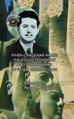 When Chaugnar Wakes: The Collected Poetry and Other Works of Frank Belknap Long by Long, Frank Belknap