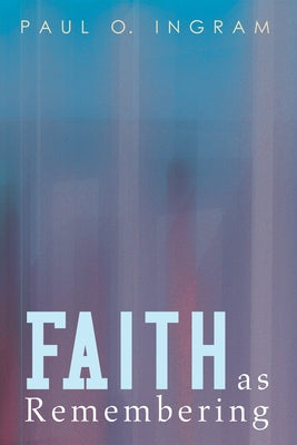 Faith as Remembering by Ingram, Paul O.