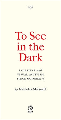 To See in the Dark: Palestine and Visual Activism Since October 7 by Mirzoeff, Nicholas