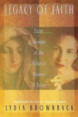 Legacy of Faith: From Women of the Bible to Women of Today by Brownback, Lydia