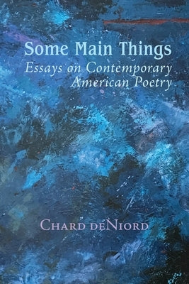 Some Main Things: Essays on Contemporary American Poetry by Deniord, Chard
