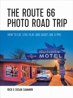 The Route 66 Photo Road Trip: How to Eat, Stay, Play, and Shoot Like a Pro by Sammon, Rick