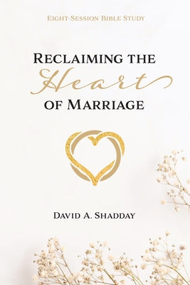 Reclaiming the Heart of Marriage by Shadday, David