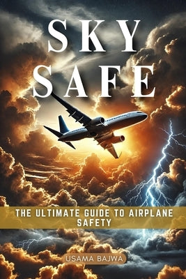 Sky Safe: The Ultimate Guide to Airplane Safety by Bajwa, Danish Ali