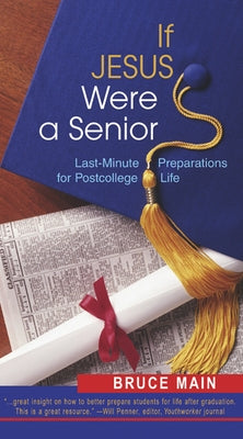 If Jesus Were a Senior: Last-Minute Preparations for Postcollege Life by Main, Bruce