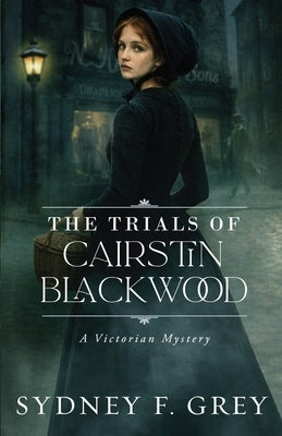 The Trials of Cairstin Blackwood: A Victorian Gothic Mystery filled with intrigue, danger, and enduring hope. by Grey, Sydney F.