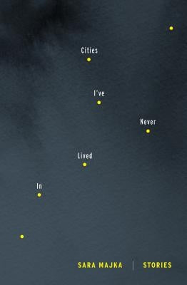 Cities I've Never Lived in: Stories by Majka, Sara