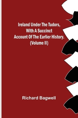 Ireland under the Tudors, With a Succinct Account of the Earlier History. (Volume II) by Bagwell, Richard