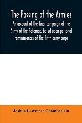 The passing of the armies: an account of the final campaign of the Army of the Potomac, based upon personal reminiscences of the Fifth army corps by Lawrence Chamberlain, Joshua
