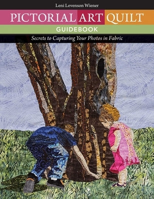 Pictorial Art Quilt Guidebook: Secrets to Capturing Your Photos in Fabric by Levenson Wiener, Leni