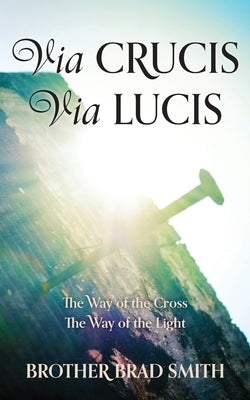 Via Crucis Via Lucis: The Way of the Cross The Way of the Light by Smith, Brother Brad