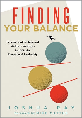 Finding Your Balance: Personal and Professional Wellness Strategies for Effective Educational Leadership (Well-Being Strategies for Educational Leader by Ray, Joshua