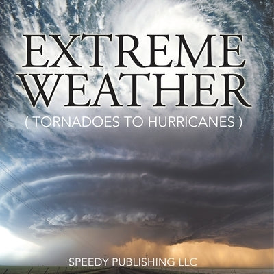 Extreme Weather (Tornadoes To Hurricanes) by Speedy Publishing LLC