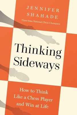 Thinking Sideways: How to Think Like a Chess Player and Win at Life by Shahade, Jennifer