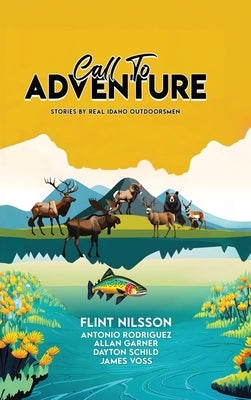 Call To Adventure: Stories By Real Idaho Outdoorsmen by Nilsson, Flint