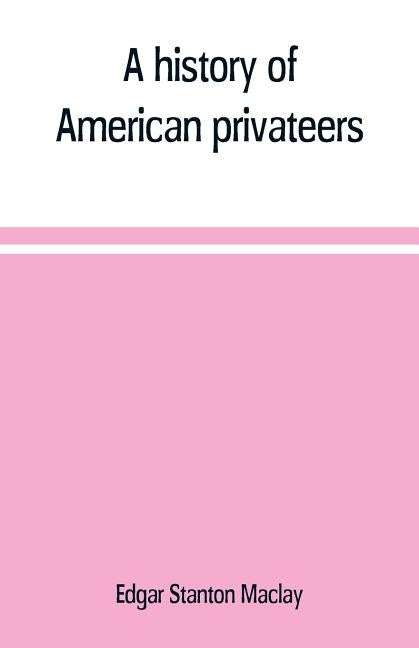 A history of American privateers by Stanton Maclay, Edgar