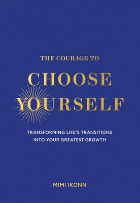 The Courage to Choose Yourself: Transforming Life's Transitions Into Your Greatest Growth by Ikonn, Mimi
