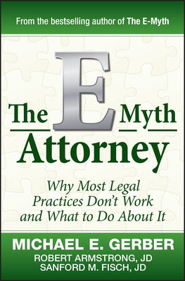 The E-Myth Attorney: Why Most Legal Practices Don't Work and What to Do about It by Gerber, Michael E.