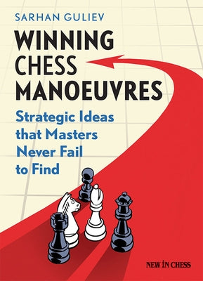 Winning Chess Manoeuvres: Strategic Ideas That Masters Never Fail to Find by Guliev, Sarhan